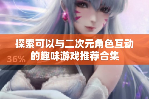 探索可以与二次元角色互动的趣味游戏推荐合集
