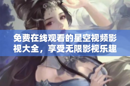 免费在线观看的星空视频影视大全，享受无限影视乐趣