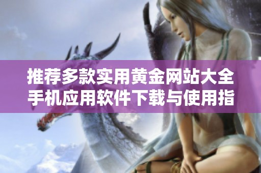 推荐多款实用黄金网站大全手机应用软件下载与使用指南