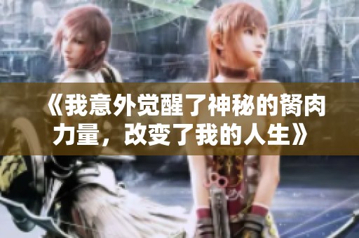 《我意外觉醒了神秘的胬肉力量，改变了我的人生》
