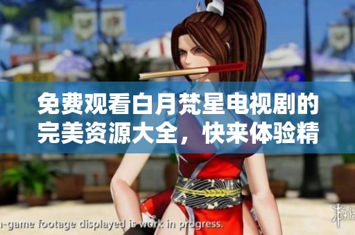 免费观看白月梵星电视剧的完美资源大全，快来体验精彩剧情