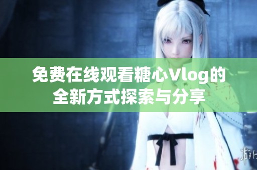 免费在线观看糖心Vlog的全新方式探索与分享