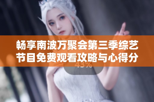 畅享南波万聚会第三季综艺节目免费观看攻略与心得分享