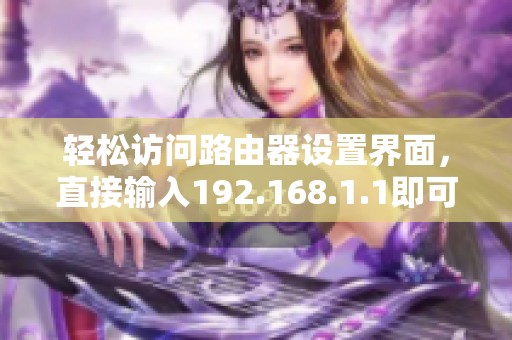 轻松访问路由器设置界面，直接输入192.168.1.1即可
