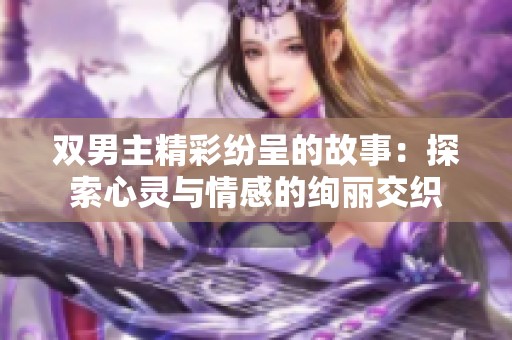 双男主精彩纷呈的故事：探索心灵与情感的绚丽交织
