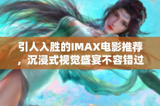 引人入胜的IMAX电影推荐，沉浸式视觉盛宴不容错过