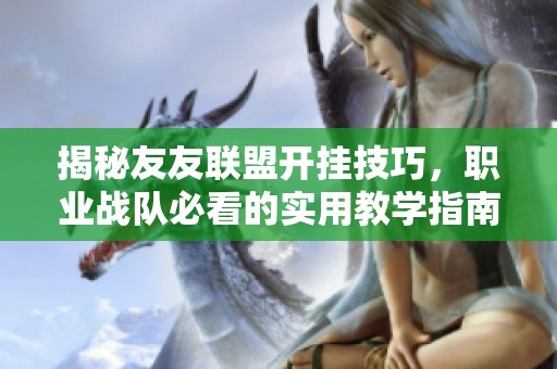 揭秘友友联盟开挂技巧，职业战队必看的实用教学指南