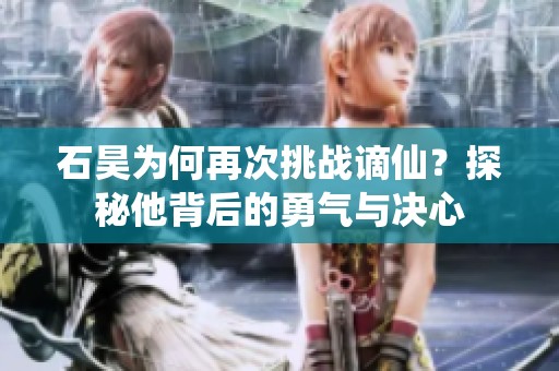 石昊为何再次挑战谪仙？探秘他背后的勇气与决心