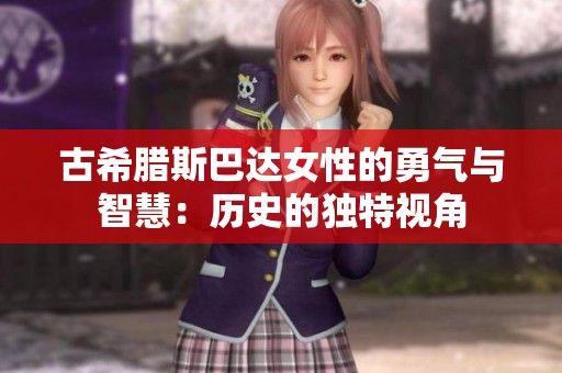 古希腊斯巴达女性的勇气与智慧：历史的独特视角