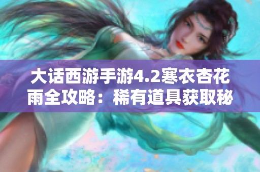 大话西游手游4.2寒衣杏花雨全攻略：稀有道具获取秘诀分享