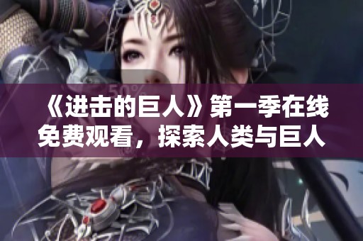 《进击的巨人》第一季在线免费观看，探索人类与巨人的生存之战