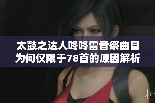 太鼓之达人咚咚雷音祭曲目为何仅限于78首的原因解析