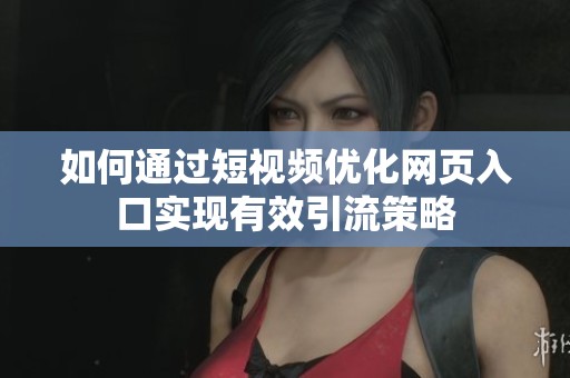如何通过短视频优化网页入口实现有效引流策略