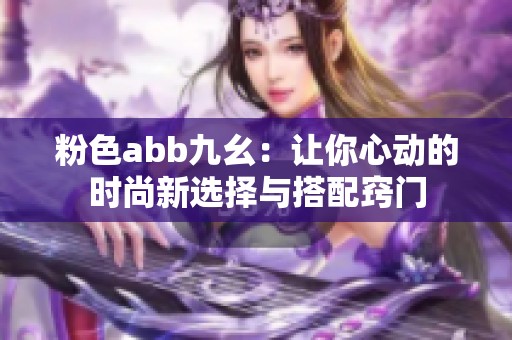 粉色abb九幺：让你心动的时尚新选择与搭配窍门