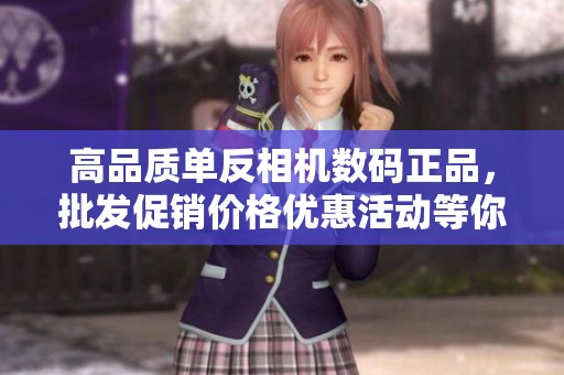 高品质单反相机数码正品，批发促销价格优惠活动等你来参与！