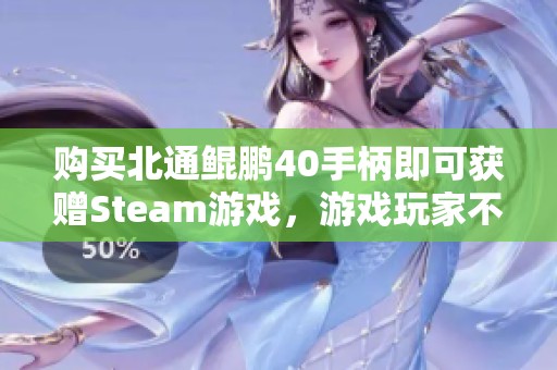 购买北通鲲鹏40手柄即可获赠Steam游戏，游戏玩家不容错过