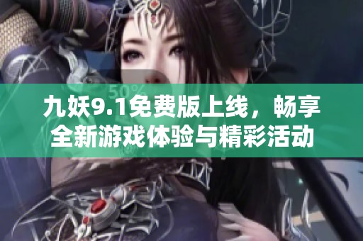 九妖9.1免费版上线，畅享全新游戏体验与精彩活动