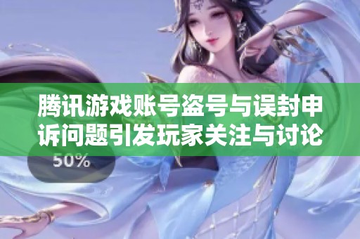 腾讯游戏账号盗号与误封申诉问题引发玩家关注与讨论