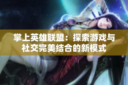 掌上英雄联盟：探索游戏与社交完美结合的新模式