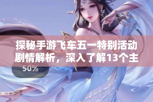 探秘手游飞车五一特别活动剧情解析，深入了解13个主线故事细节
