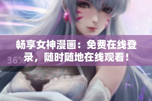 畅享女神漫画：免费在线登录，随时随地在线观看！