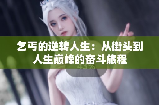 乞丐的逆转人生：从街头到人生巅峰的奋斗旅程