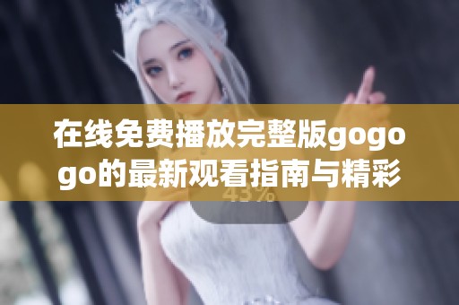 在线免费播放完整版gogogo的最新观看指南与精彩解析