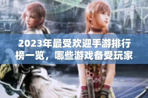 2023年最受欢迎手游排行榜一览，哪些游戏备受玩家青睐