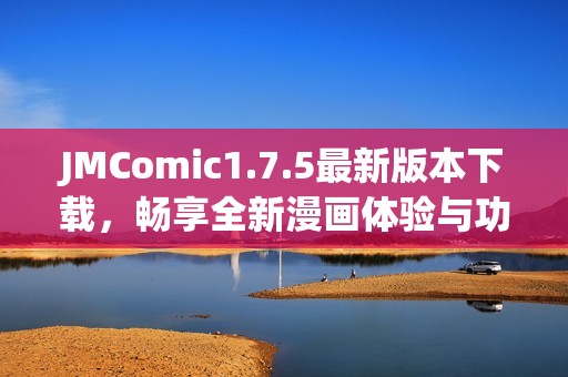 JMComic1.7.5最新版本下载，畅享全新漫画体验与功能