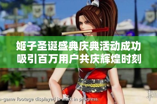 姬子圣诞盛典庆典活动成功吸引百万用户共庆辉煌时刻