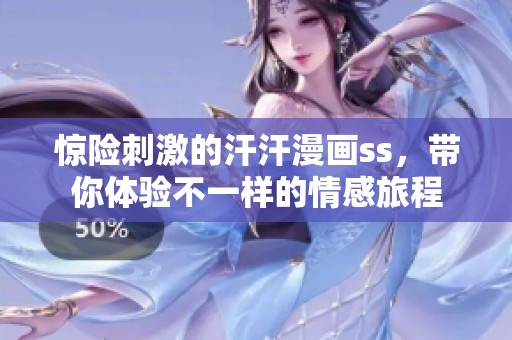 惊险刺激的汗汗漫画ss，带你体验不一样的情感旅程