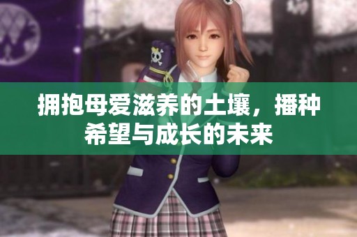 拥抱母爱滋养的土壤，播种希望与成长的未来