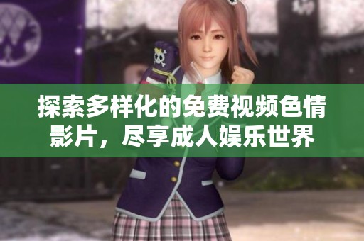 探索多样化的免费视频色情影片，尽享成人娱乐世界