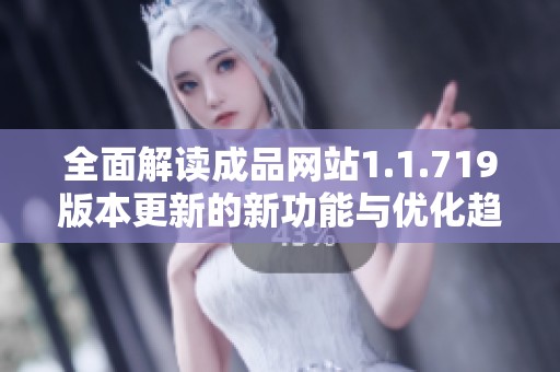 全面解读成品网站1.1.719版本更新的新功能与优化趋势