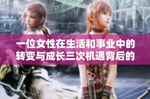 一位女性在生活和事业中的转变与成长三次机遇背后的深意