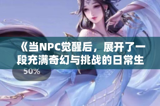 《当NPC觉醒后，展开了一段充满奇幻与挑战的日常生活》