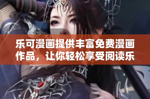 乐可漫画提供丰富免费漫画作品，让你轻松享受阅读乐趣