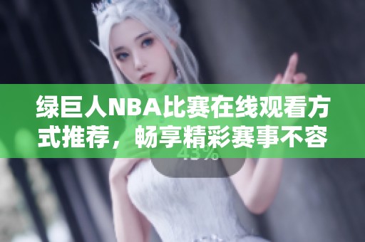 绿巨人NBA比赛在线观看方式推荐，畅享精彩赛事不容错过