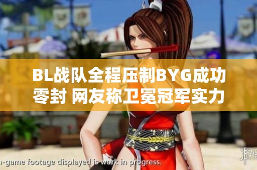 BL战队全程压制BYG成功零封 网友称卫冕冠军实力强劲