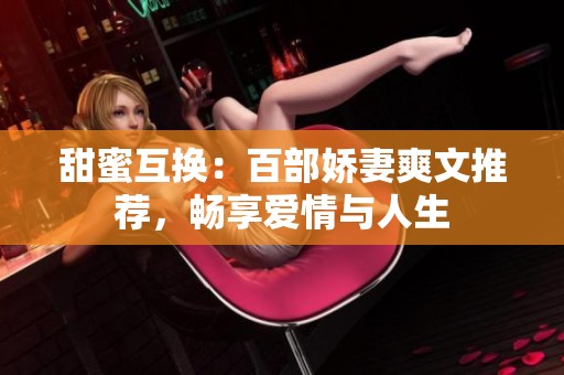 甜蜜互换：百部娇妻爽文推荐，畅享爱情与人生