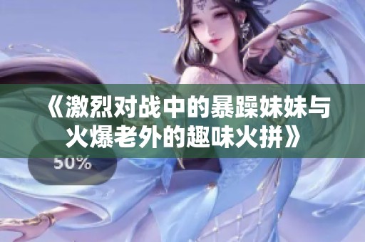 《激烈对战中的暴躁妹妹与火爆老外的趣味火拼》