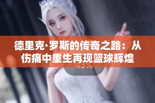 德里克·罗斯的传奇之路：从伤痛中重生再现篮球辉煌