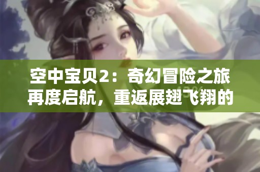 空中宝贝2：奇幻冒险之旅再度启航，重返展翅飞翔的乐园