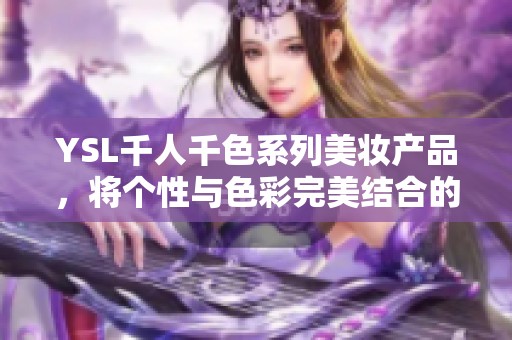 YSL千人千色系列美妆产品，将个性与色彩完美结合的时尚选择