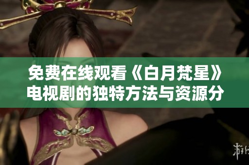 免费在线观看《白月梵星》电视剧的独特方法与资源分享
