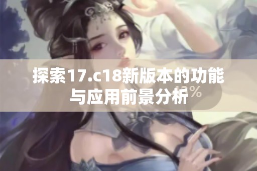 探索17.c18新版本的功能与应用前景分析