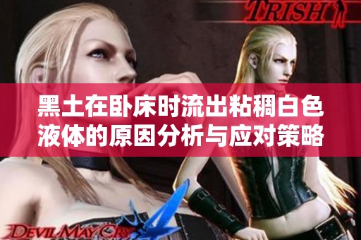 黑土在卧床时流出粘稠白色液体的原因分析与应对策略