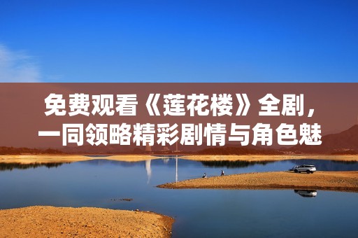 免费观看《莲花楼》全剧，一同领略精彩剧情与角色魅力