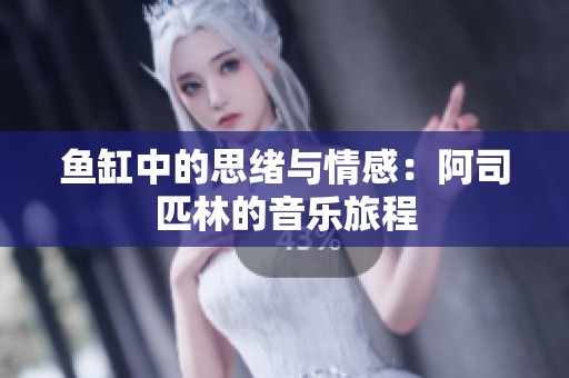 鱼缸中的思绪与情感：阿司匹林的音乐旅程