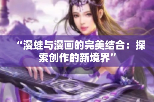 “漫蛙与漫画的完美结合：探索创作的新境界”